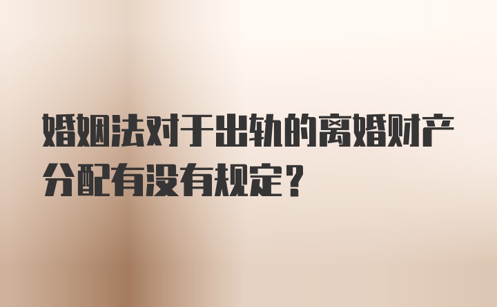 婚姻法对于出轨的离婚财产分配有没有规定？