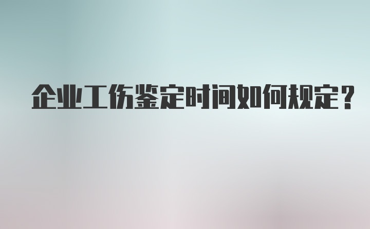 企业工伤鉴定时间如何规定？