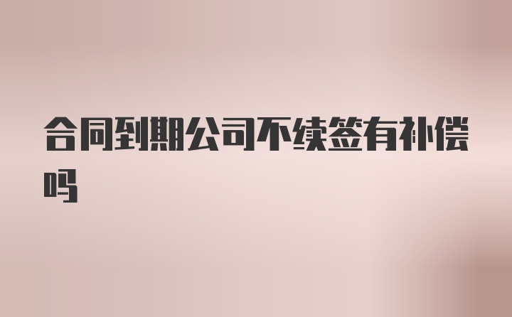 合同到期公司不续签有补偿吗