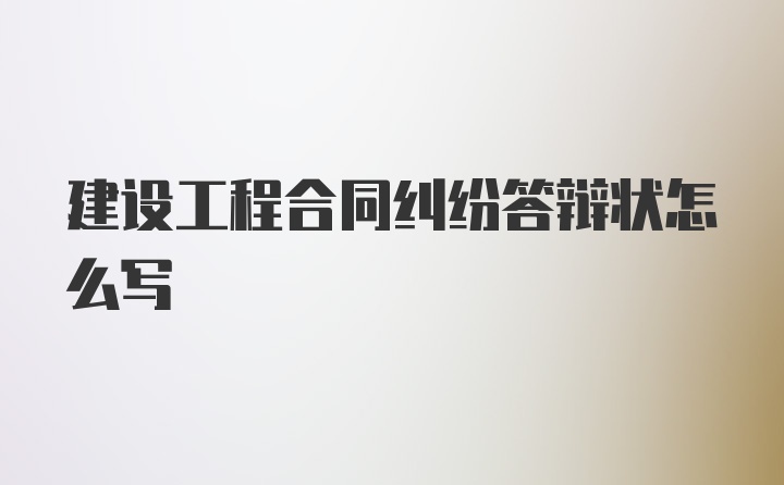 建设工程合同纠纷答辩状怎么写