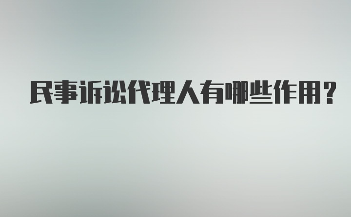 民事诉讼代理人有哪些作用？