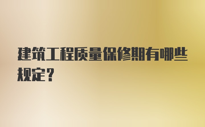 建筑工程质量保修期有哪些规定?