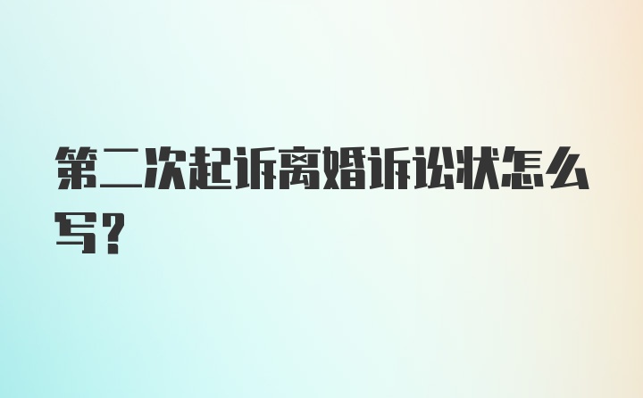 第二次起诉离婚诉讼状怎么写？