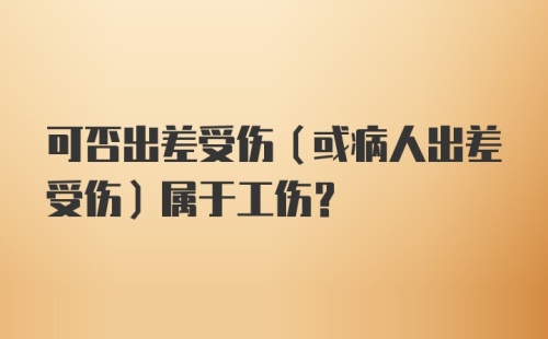 可否出差受伤（或病人出差受伤）属于工伤？