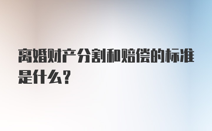 离婚财产分割和赔偿的标准是什么?