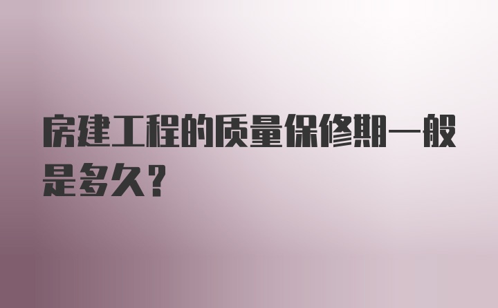 房建工程的质量保修期一般是多久？