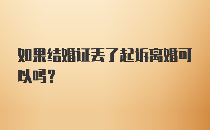 如果结婚证丢了起诉离婚可以吗？