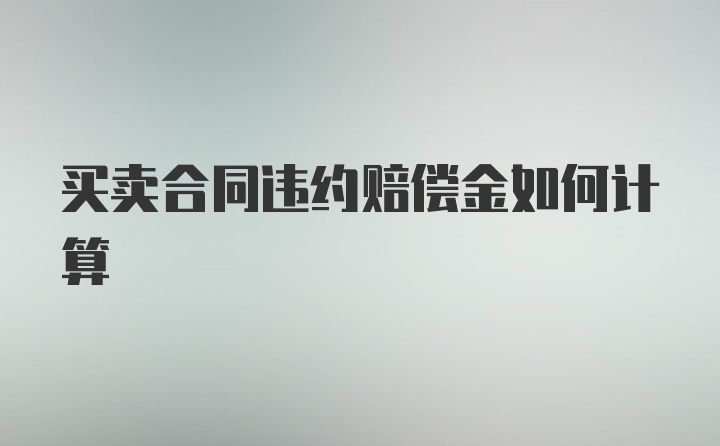 买卖合同违约赔偿金如何计算