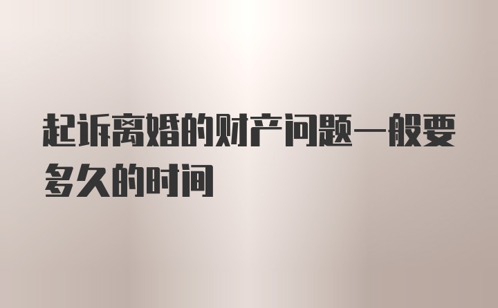 起诉离婚的财产问题一般要多久的时间