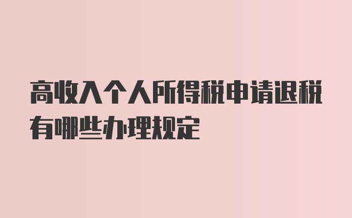 高收入个人所得税申请退税有哪些办理规定