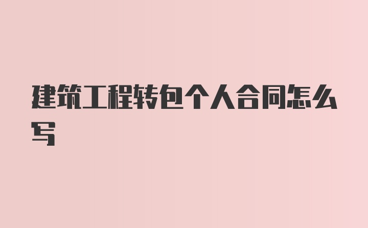 建筑工程转包个人合同怎么写