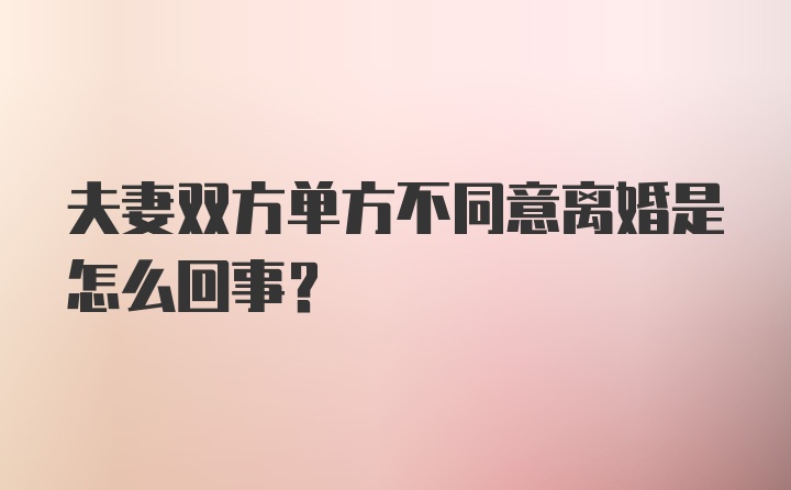 夫妻双方单方不同意离婚是怎么回事？