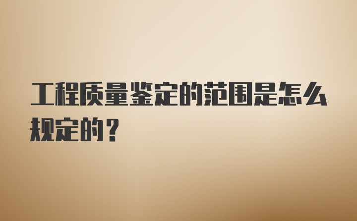 工程质量鉴定的范围是怎么规定的？