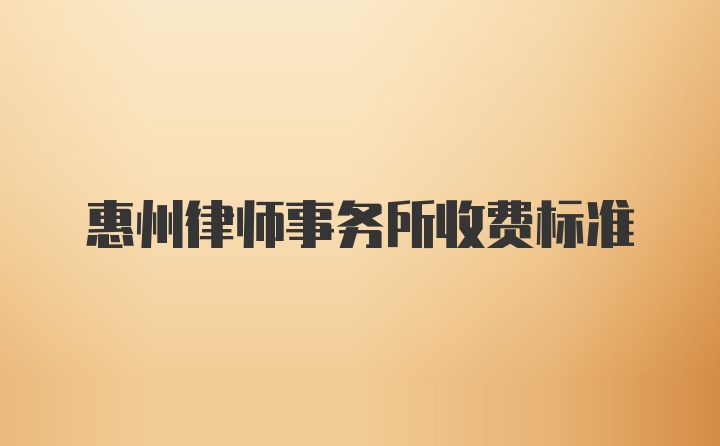 惠州律师事务所收费标准