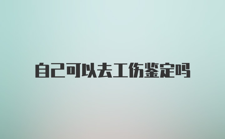 自己可以去工伤鉴定吗