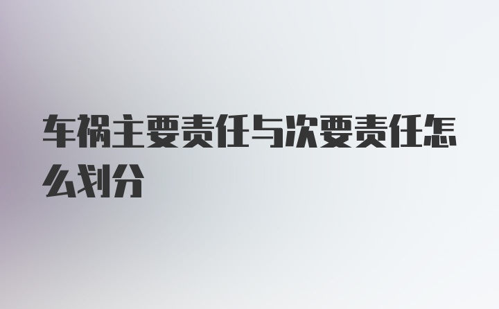 车祸主要责任与次要责任怎么划分