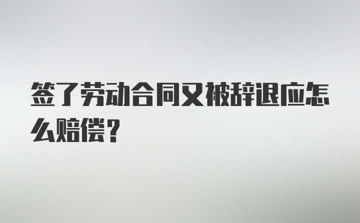 签了劳动合同又被辞退应怎么赔偿？