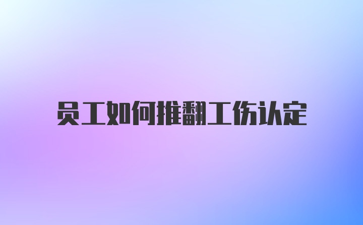 员工如何推翻工伤认定