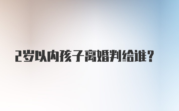 2岁以内孩子离婚判给谁？