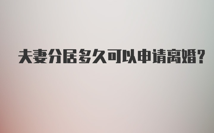 夫妻分居多久可以申请离婚?