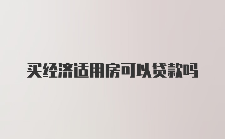 买经济适用房可以贷款吗