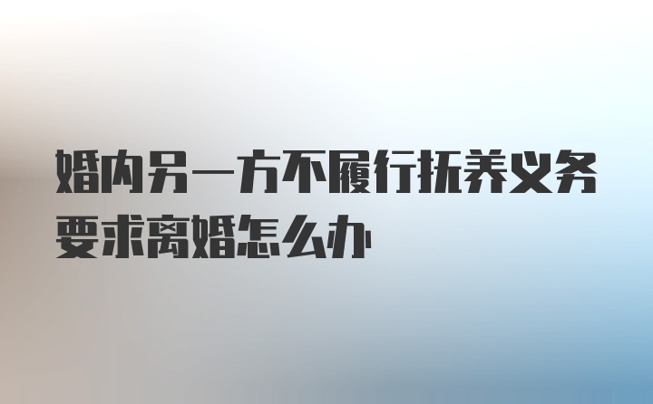 婚内另一方不履行抚养义务要求离婚怎么办