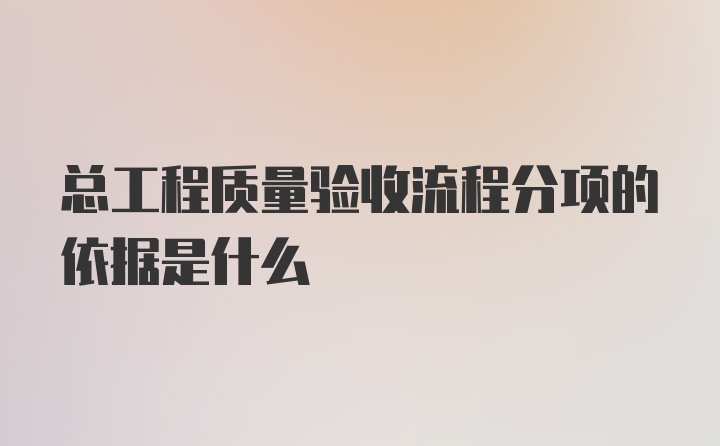 总工程质量验收流程分项的依据是什么