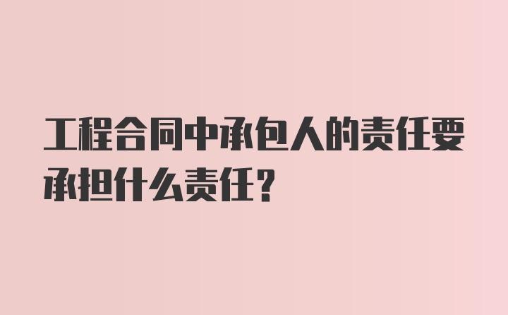 工程合同中承包人的责任要承担什么责任？