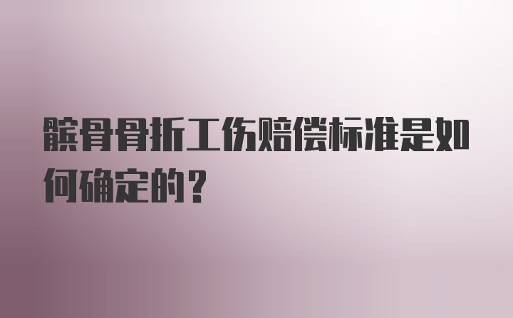 髌骨骨折工伤赔偿标准是如何确定的？