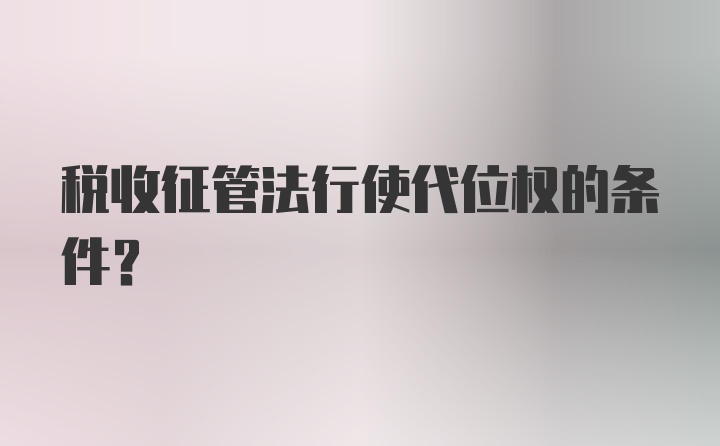 税收征管法行使代位权的条件？