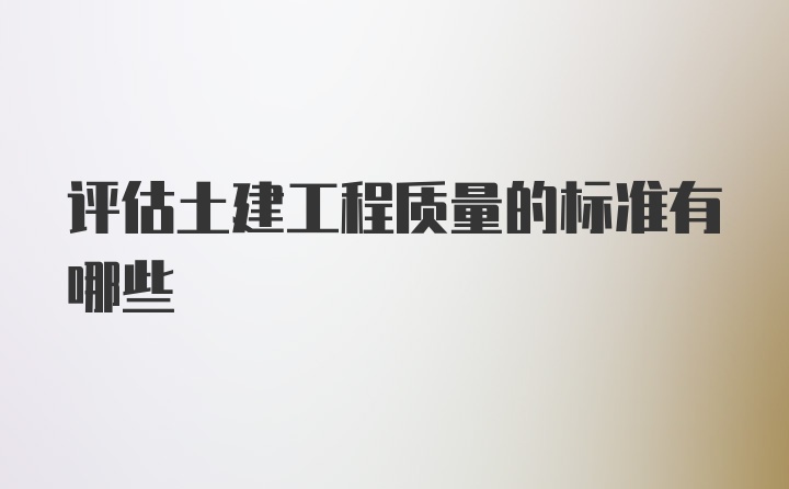 评估土建工程质量的标准有哪些