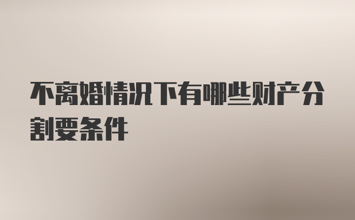 不离婚情况下有哪些财产分割要条件