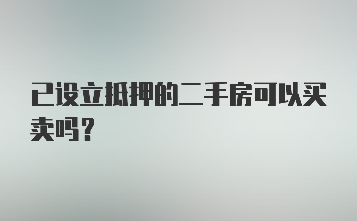 已设立抵押的二手房可以买卖吗？