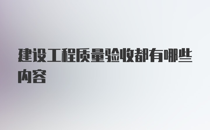 建设工程质量验收都有哪些内容