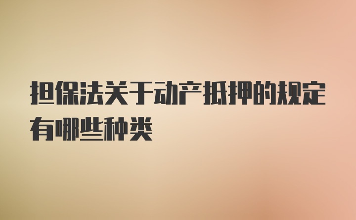 担保法关于动产抵押的规定有哪些种类