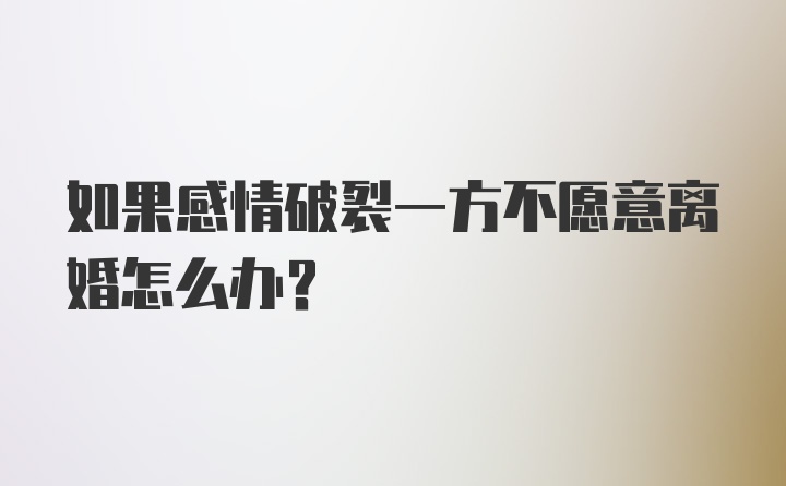 如果感情破裂一方不愿意离婚怎么办？