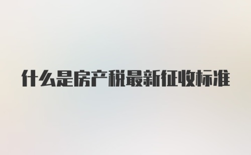 什么是房产税最新征收标准