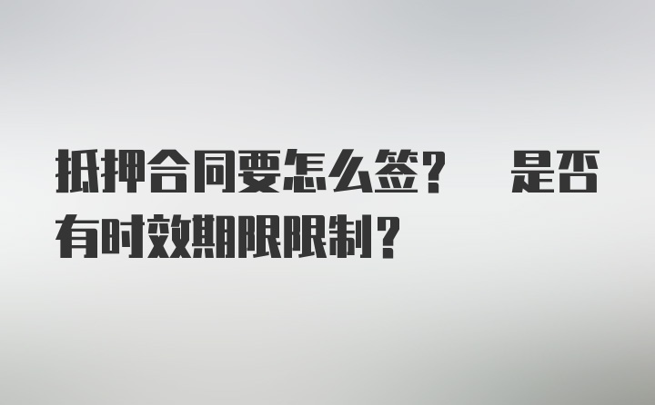 抵押合同要怎么签? 是否有时效期限限制?