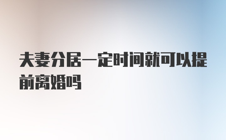 夫妻分居一定时间就可以提前离婚吗