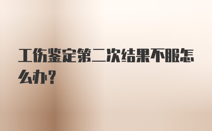 工伤鉴定第二次结果不服怎么办?