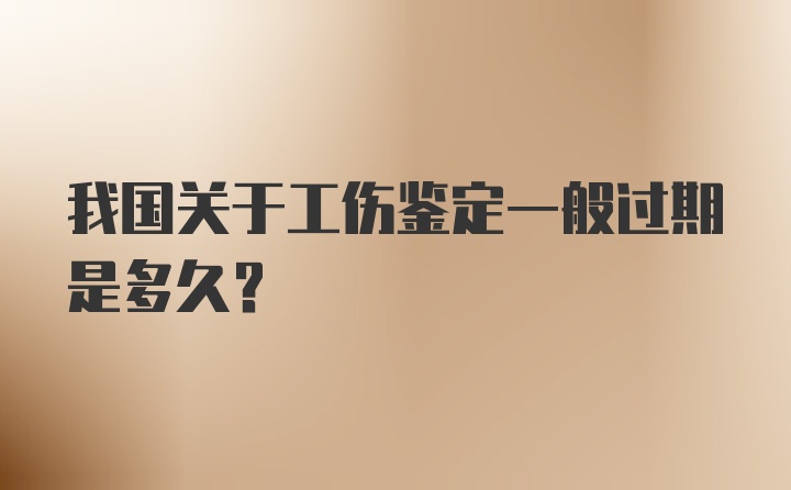 我国关于工伤鉴定一般过期是多久？