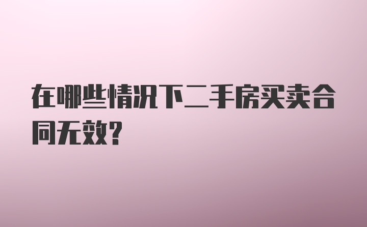 在哪些情况下二手房买卖合同无效？