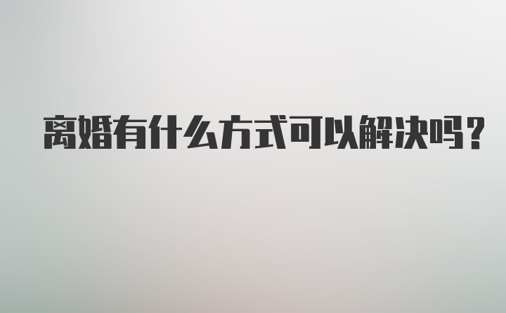 离婚有什么方式可以解决吗？