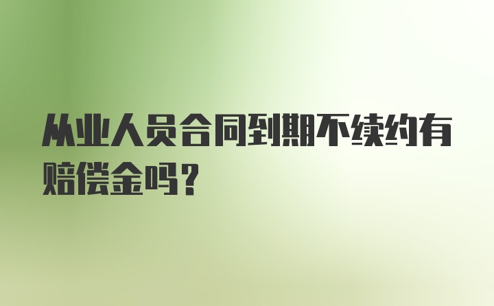 从业人员合同到期不续约有赔偿金吗?