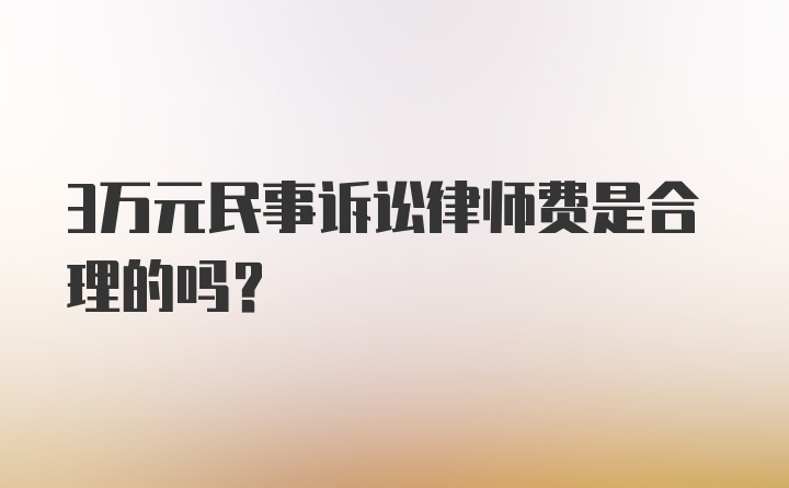 3万元民事诉讼律师费是合理的吗？