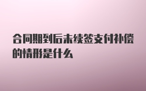 合同期到后未续签支付补偿的情形是什么