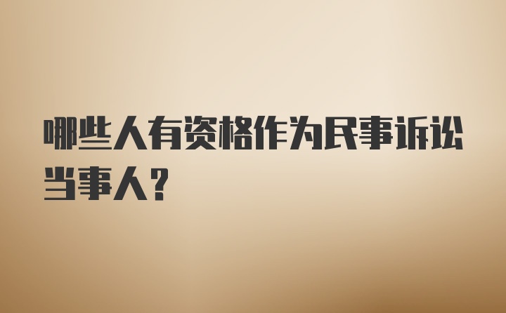 哪些人有资格作为民事诉讼当事人？