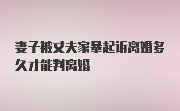 妻子被丈夫家暴起诉离婚多久才能判离婚