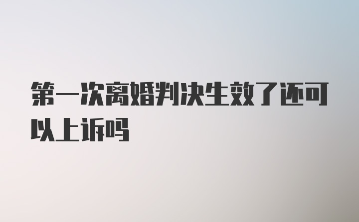 第一次离婚判决生效了还可以上诉吗