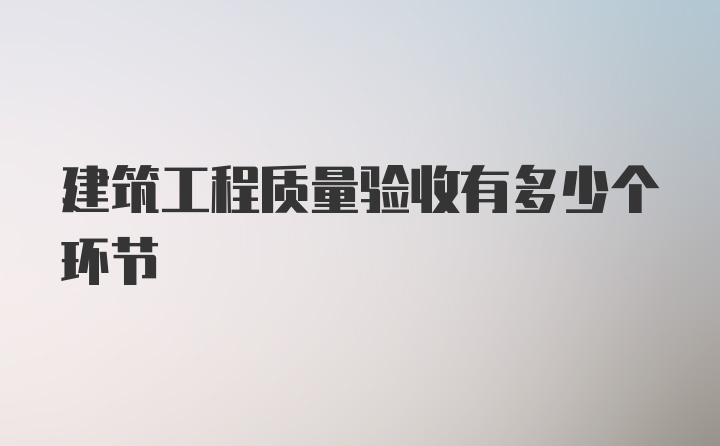 建筑工程质量验收有多少个环节